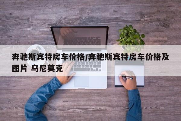 奔驰斯宾特房车价格/奔驰斯宾特房车价格及图片 乌尼莫克