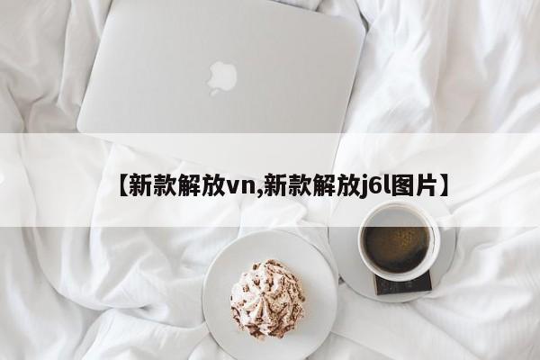【新款解放vn,新款解放j6l图片】